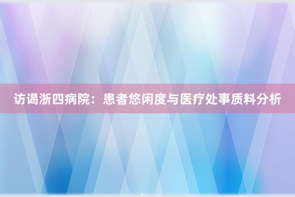 访谒浙四病院：患者悠闲度与医疗处事质料分析