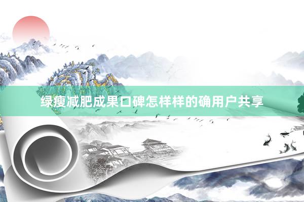 绿瘦减肥成果口碑怎样样的确用户共享
