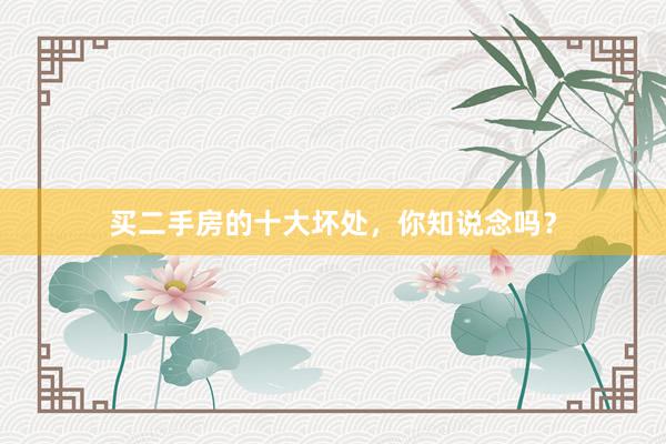 买二手房的十大坏处，你知说念吗？