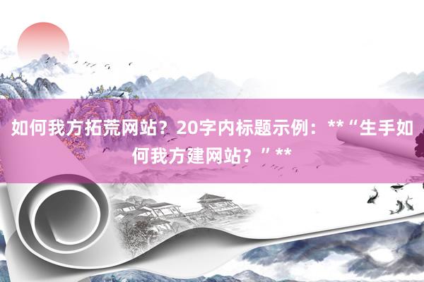 如何我方拓荒网站？20字内标题示例：**“生手如何我方建网站？”**